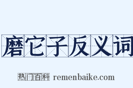 磨它子反义词是什么意思的图片